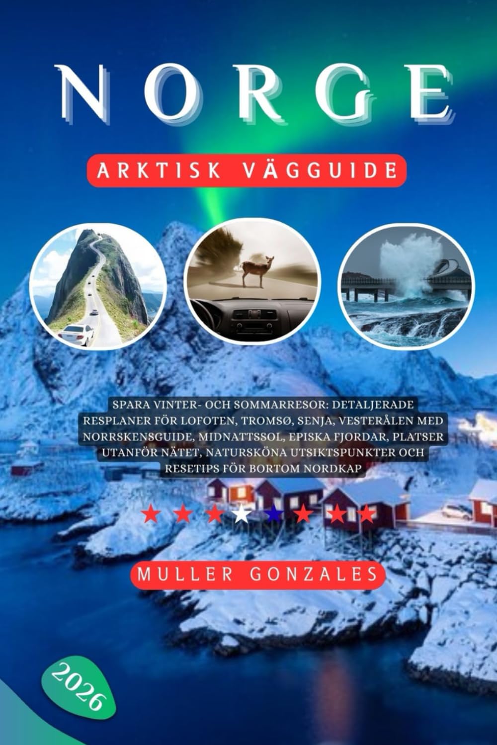 Norge Arktisk vägguide 2026: Spara vinter- och sommarresor: Detaljerade resplaner för Lofoten, Tromsø, Senja, Vesterålen med norrskensguide, ... och resetips för bortom Nordkap