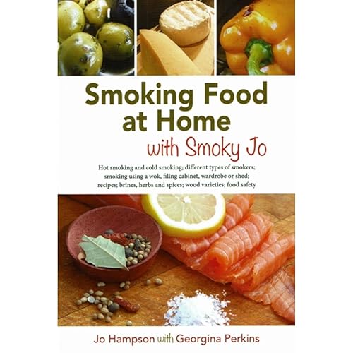 Smoking Food at Home with Smoky Jo: Hot Smoking and Cold Smoking; Different Types of Smokers; Smoking Using a Wok, Filing Cabinet, Wardrobe or Shed; ... Herbs and Spices; Wood Varieties; Food Safety