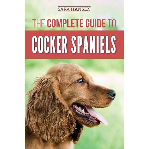 The Complete Guide to Cocker Spaniels: Locating, Selecting, Feeding, Grooming, and Loving your new Cocker Spaniel Puppy