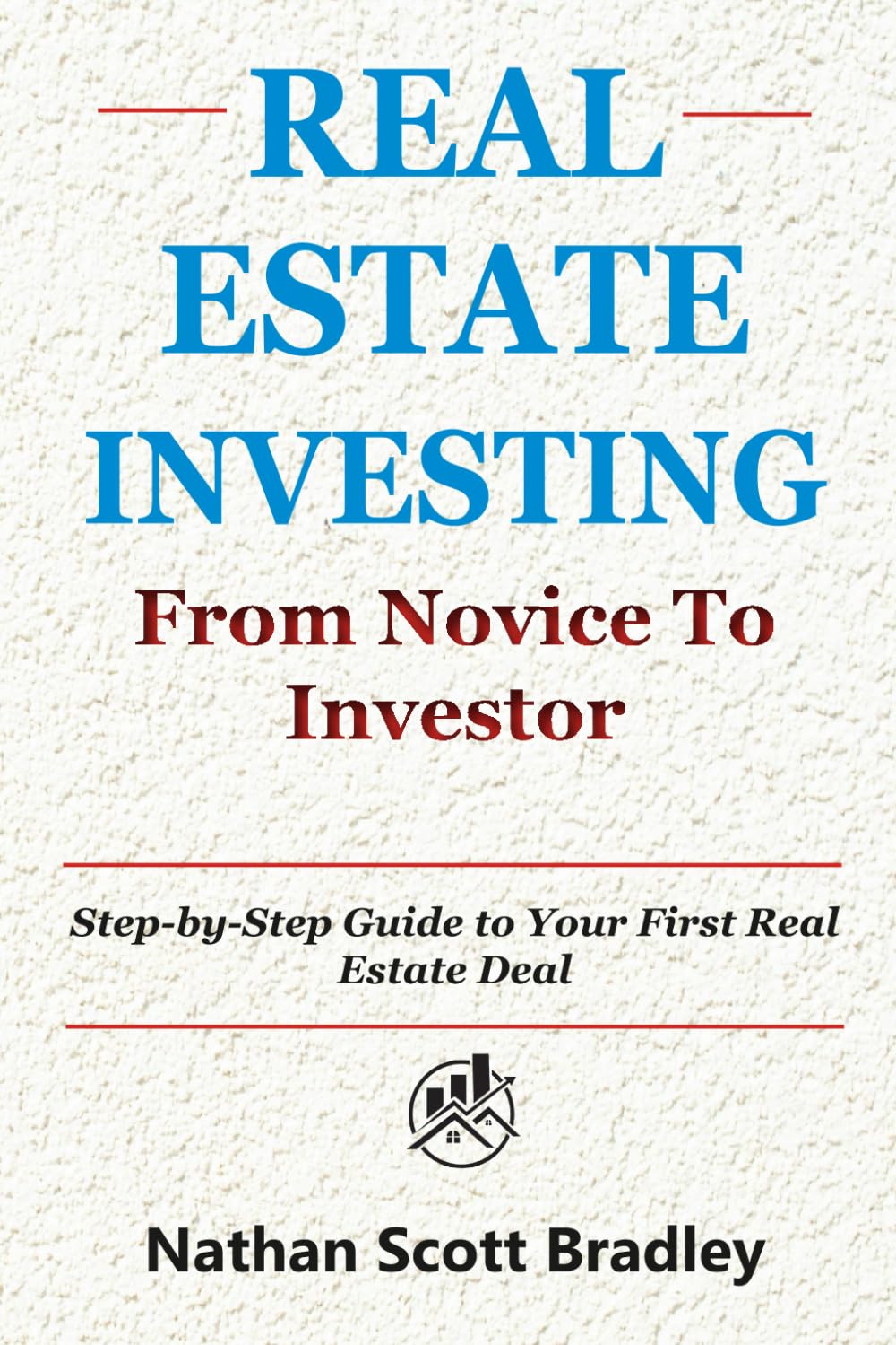 Real Estate Investing: From Novice to Investor: Step-by-Step Guide to Your First Real Estate Deal (The Real Estate Money Blueprint Series)
