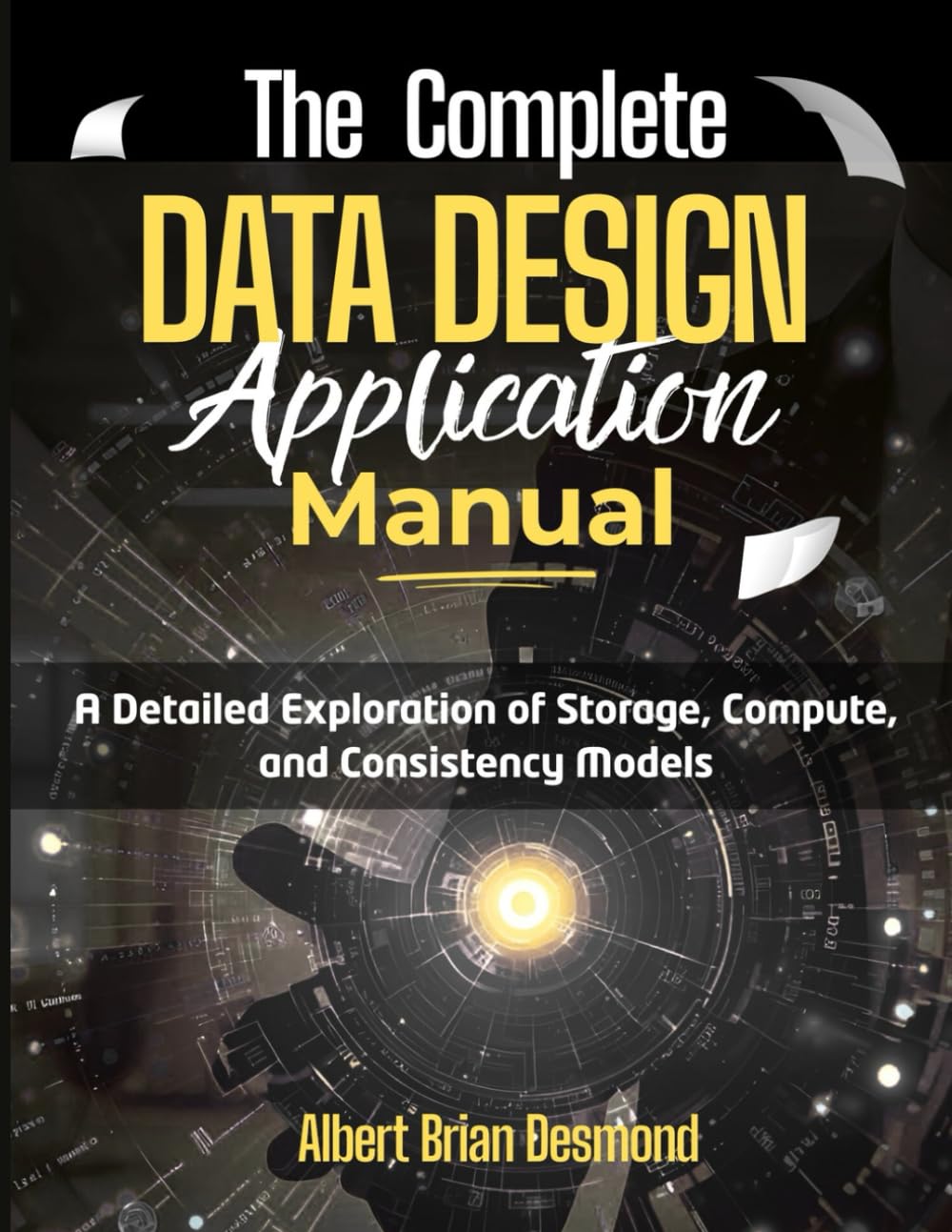 The Complete DATA DESIGN Application Manual: A Detailed Exploration of Storage, Compute, and Consistency Models (Networking, Security and Cloud Computing Series)