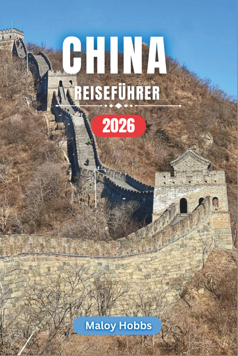 China Reiseführer 2026: Von der Chinesischen Mauer bis zu den Karstgipfeln: Städte, Dörfer, Tempel und Landschaften im gesamten Reich der Mitte entdecken