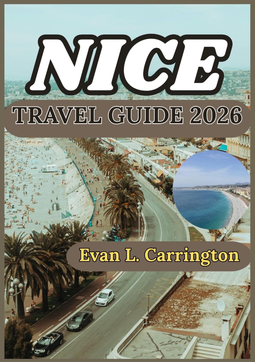 NICE TRAVEL GUIDE 2026: A Practical Journey Through Nice: Exploring the French Riviera’s Coastal Life, Culture, Local Food, and Everyday Experiences (Evan L. Carrington World Travel Collection)