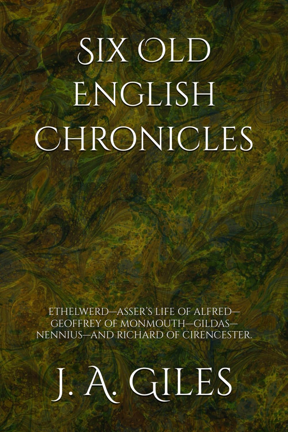 Six Old English Chronicles: ETHELWERD—ASSER’S LIFE OF ALFRED—GEOFFREY OF MONMOUTH—GILDAS—NENNIUS—AND RICHARD OF CIRENCESTER.