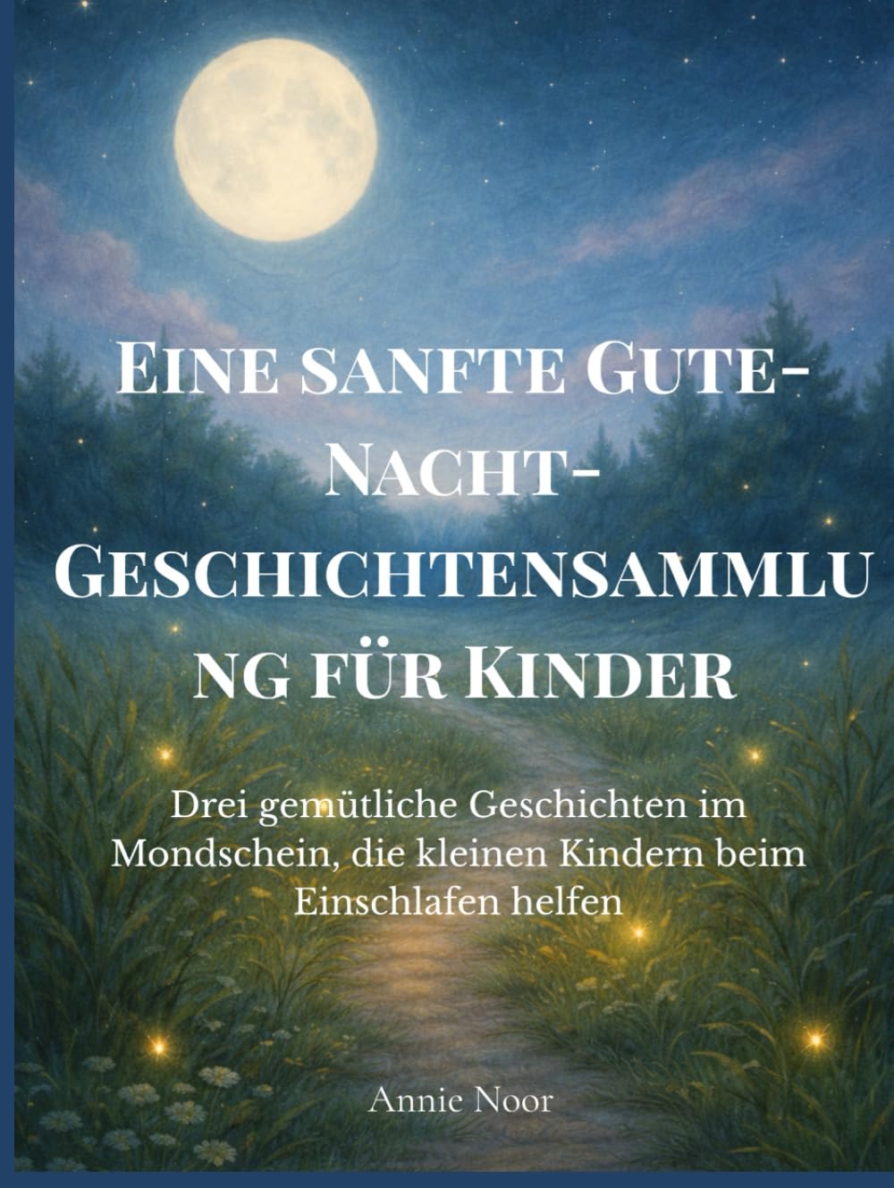 Eine sanfte Gute-Nacht-Geschichtensammlung für Kinder: Drei gemütliche Geschichten im Mondschein, die kleinen Kindern beim Einschlafen helfen