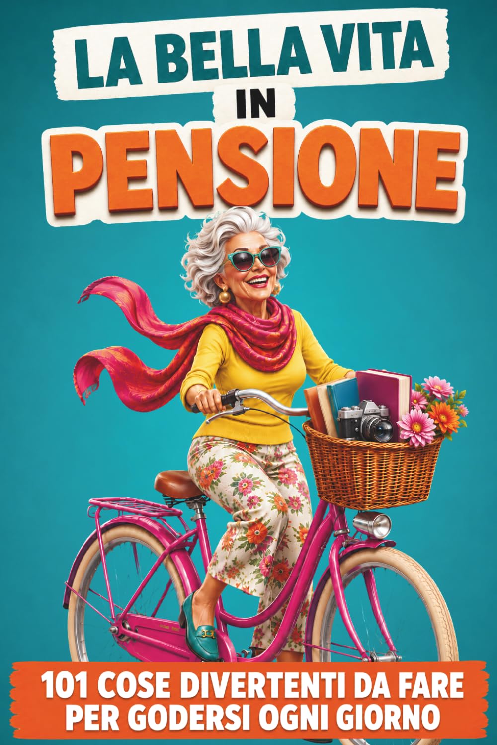 La Bella Vita in Pensione: 101 cose divertenti da fare per godersi ogni giorno - Libro ironico e motivazionale per donne in pensione pronte a vivere una nuova vita e il meritato tempo libero