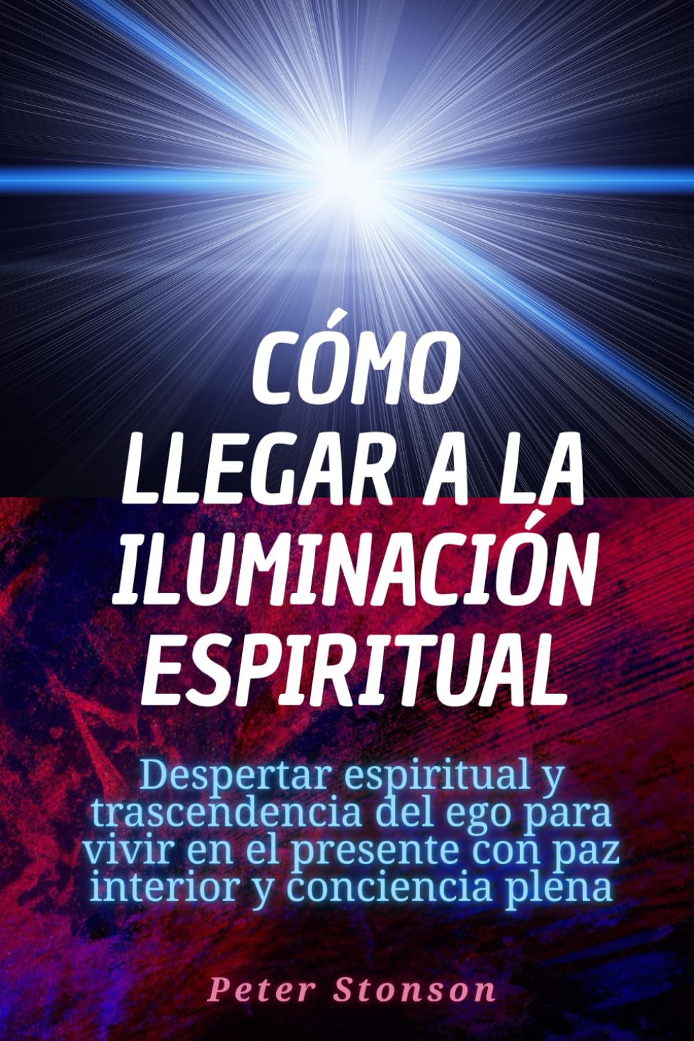 Cómo llegar a la iluminación espiritual: Despertar espiritual y trascendencia del ego para vivir en el presente con paz interior y conciencia plena