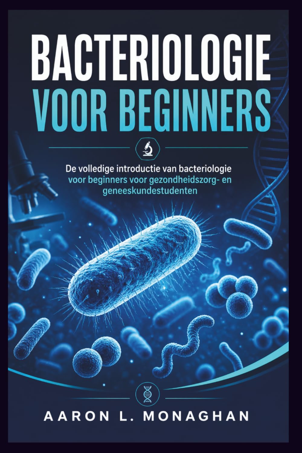 BACTERIOLOGIE VOOR BEGINNERS: De volledige introductie van bacteriologie voor beginners voor gezondheidszorg- en geneeskundestudenten