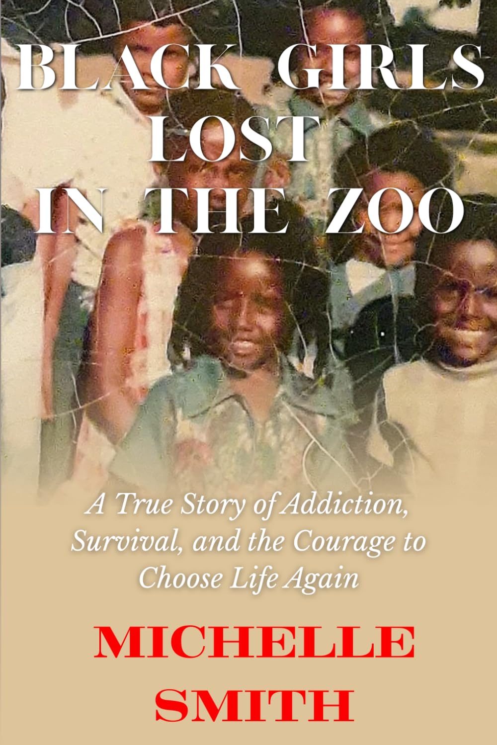 Black Girls Lost in the Zoo: Not Just Any Zoo, but Kalamazoo Michigan: A Story of Addiction,Survival,Recovery,and Redemption