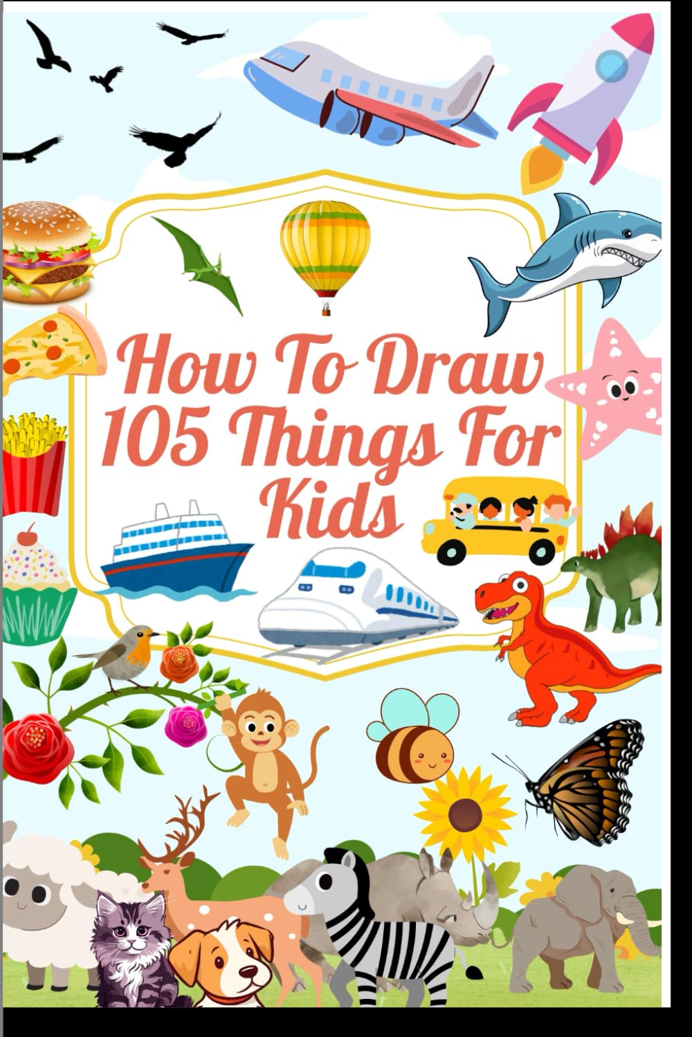 How To Draw 105 Things For Kids: Easy and simple Drawing Book With Sports, Plants, Animals , Goods and more