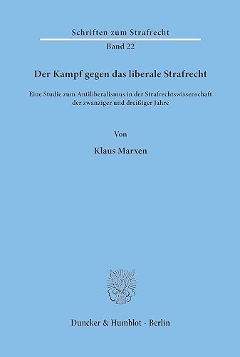 Der Kampf gegen das liberale Strafrecht.: Eine Studie zum Antiliberalismus in der Strafrechtswissenschaft der zwanziger und dreißiger Jahre. (Schriften zum Strafrecht, Band 22)