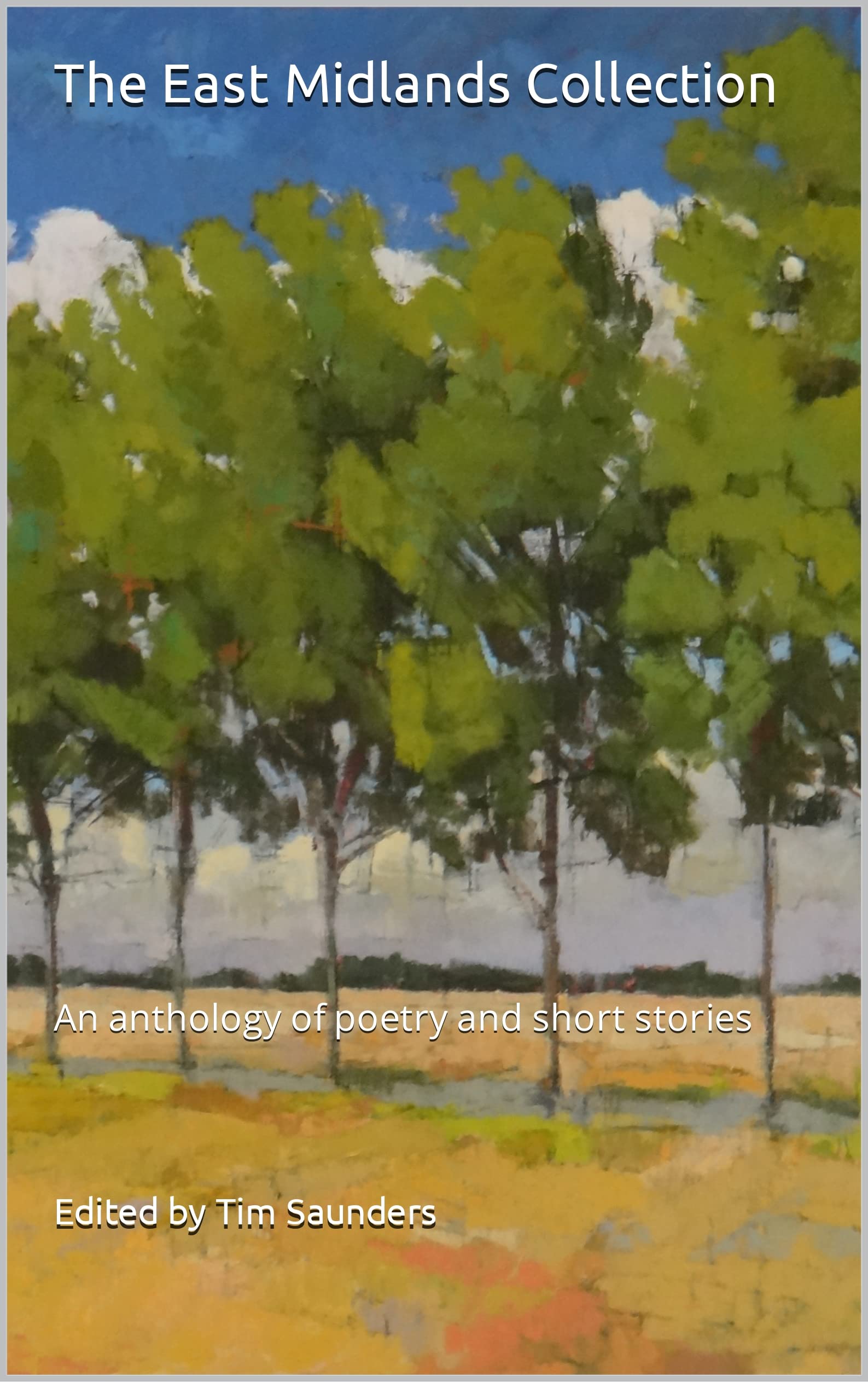 The East Midlands Collection: An anthology of poetry and short stories (The Regional Anthologies Collection from Tim Saunders Publications Book 8)