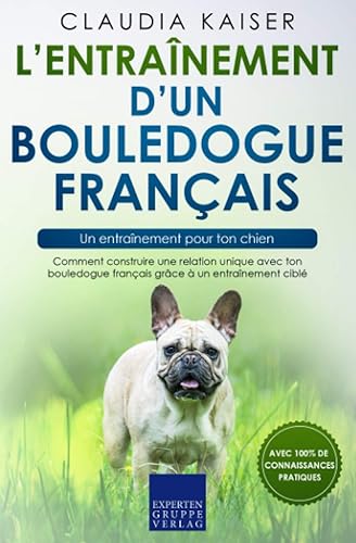 L’entraînement d’un bouledogue français – un entraînement pour ton chien: Comment construire une relation unique avec ton bouledogue français grâce à un entraînement ciblé