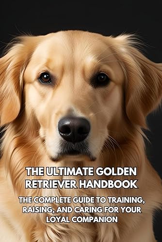The Ultimate Golden Retriever Handbook: The Complete Guide to Training,