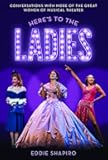 Here's to the Ladies: Conversations with More of the Great Women of Musical Theater