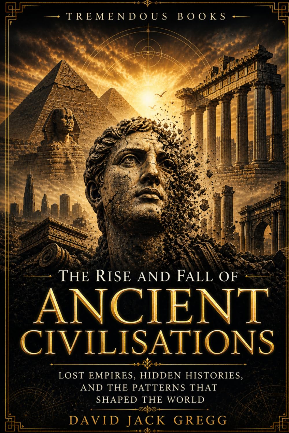 Rise & Fall of Ancient Civilisations: Historical Mysteries of Lost Empires, Forgotten Cultures, Archaeological Discoveries and Ancient Secrets