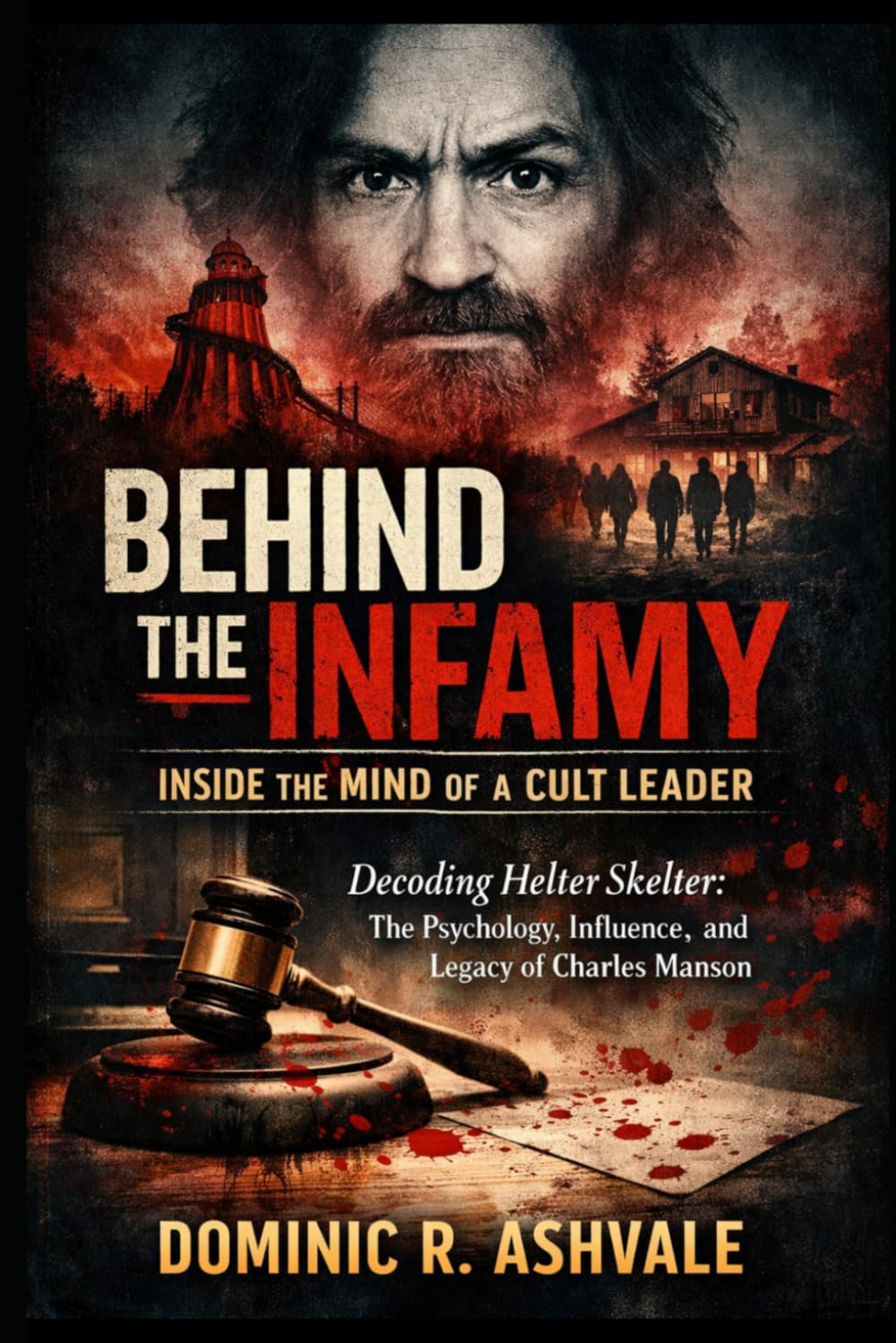 Behind the Infamy: Inside the Mind of a Cult Leader: Decoding Helter Skelter, the Psychology, Influence, and Legacy of Charles Manson