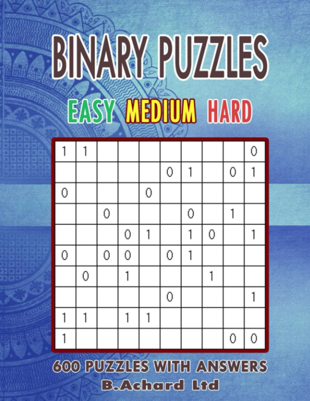 BINARY PUZZLES EASY - MEDIUM - HARD: 600 PUZZLES WITH ANSWERS