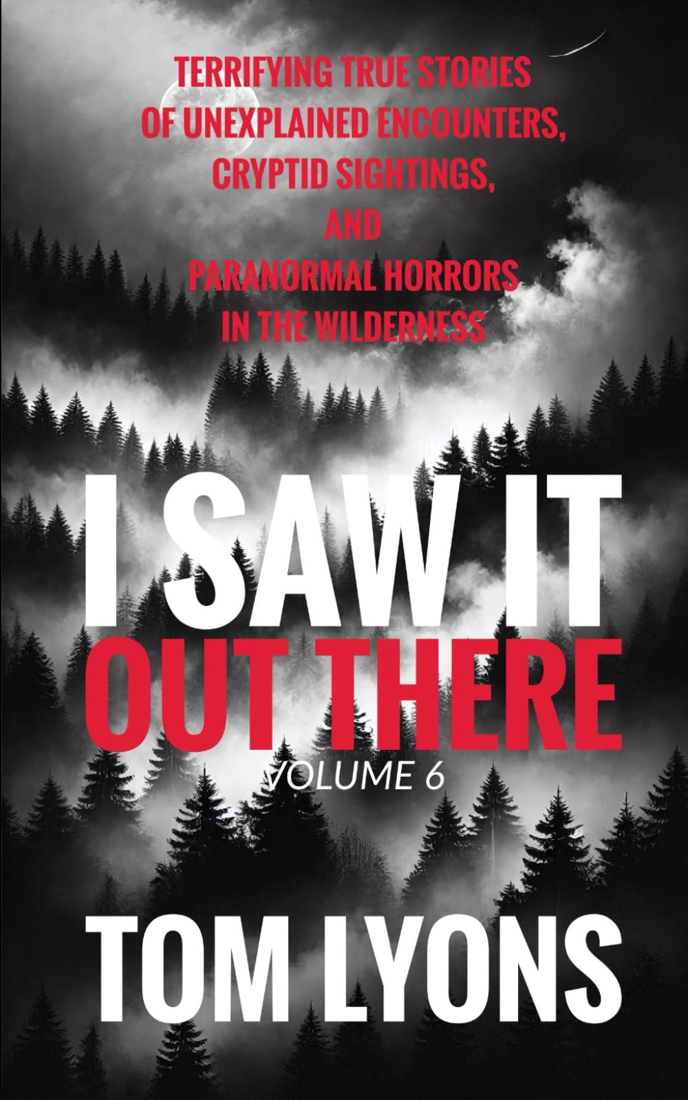 I Saw It Out There, Volume 6: Terrifying True Stories of Unexplained Encounters, Cryptid Sightings, and Paranormal Horrors in the Wilderness