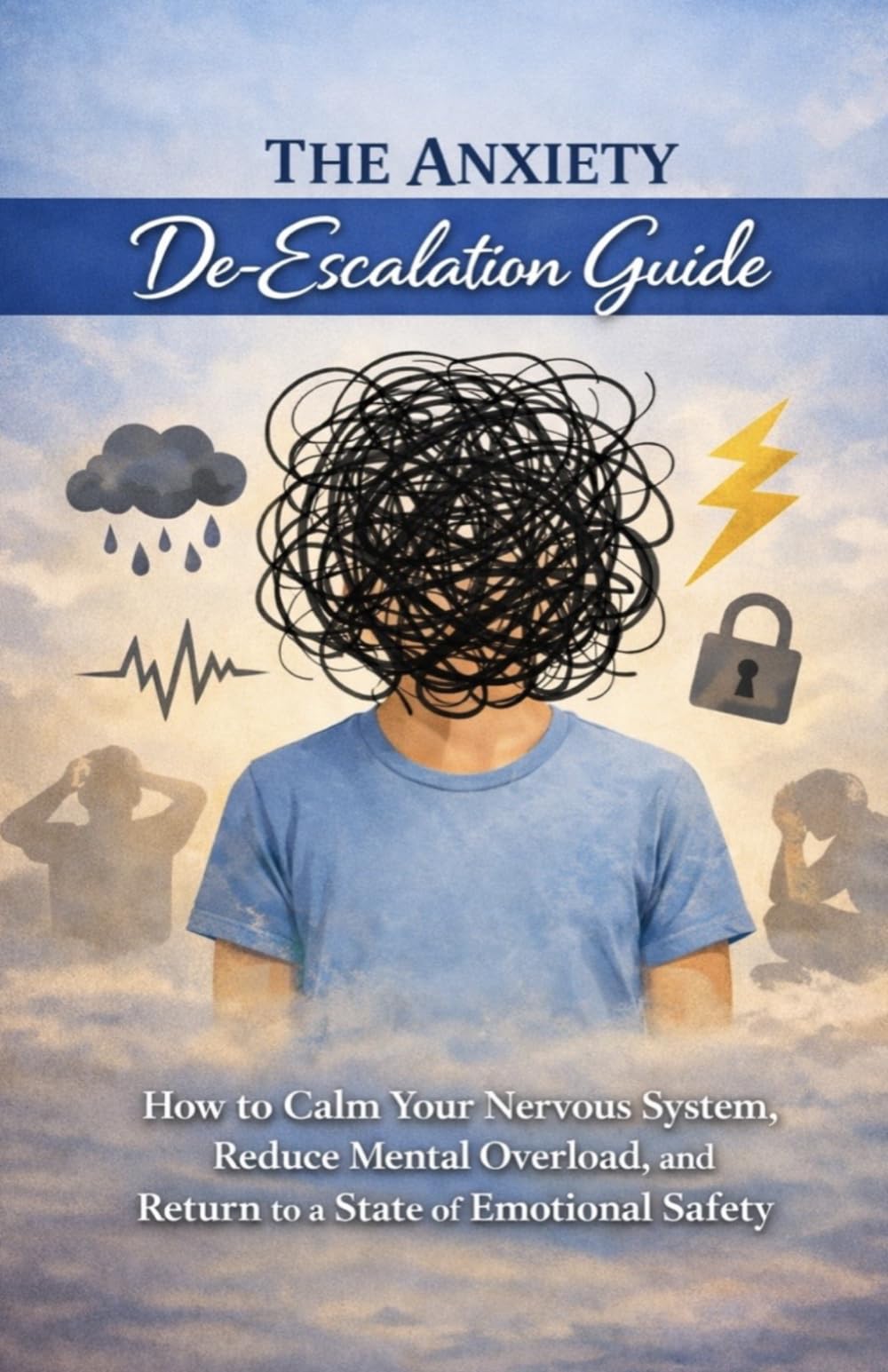 The Anxiety De-Escalation Guide: How to Calm Your Nervous System, Reduce Mental Overload, and Return to a State of Emotional Safety
