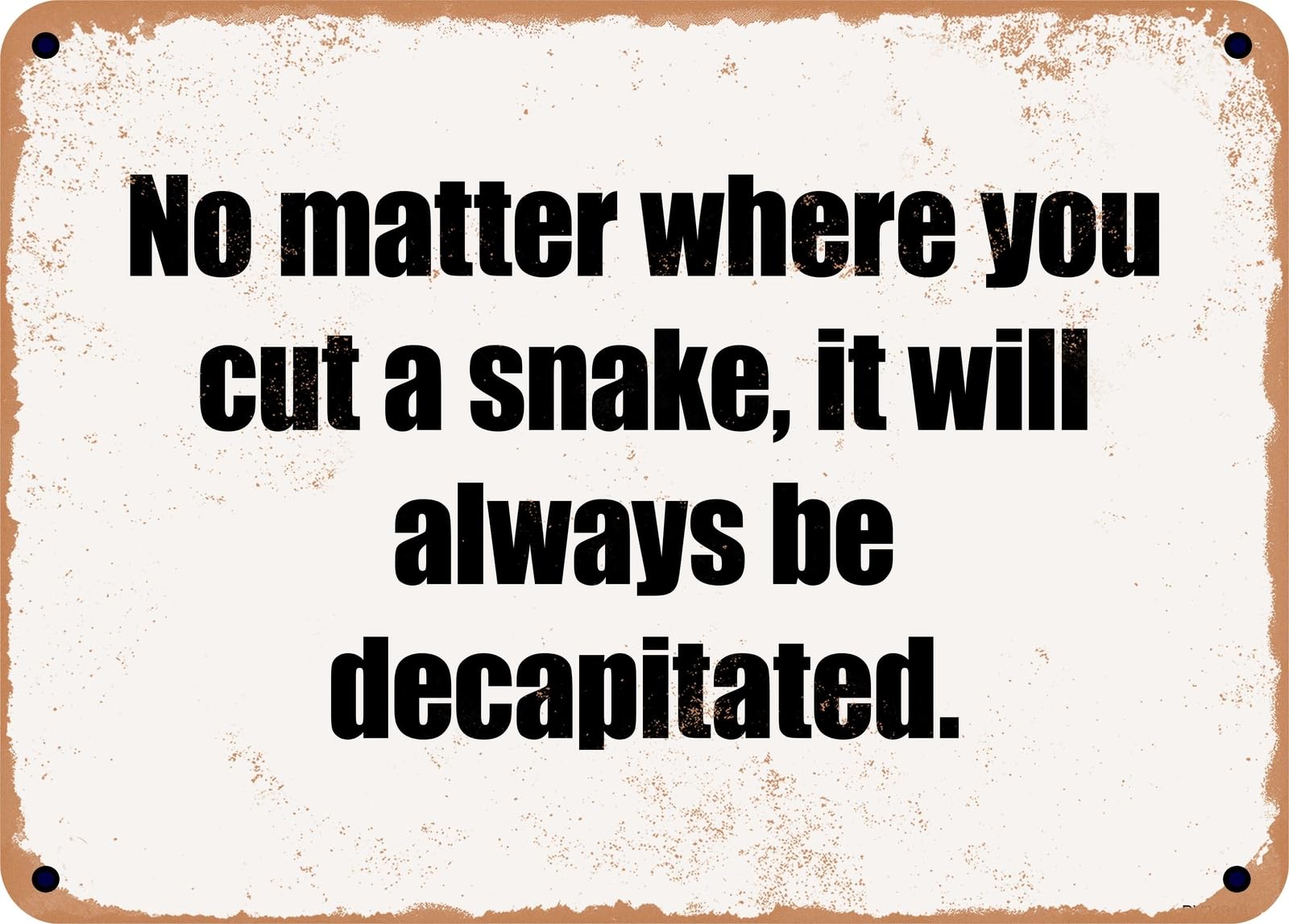 METAL SIGN - No matter where you cut a snake, it will always be decapitated home decor