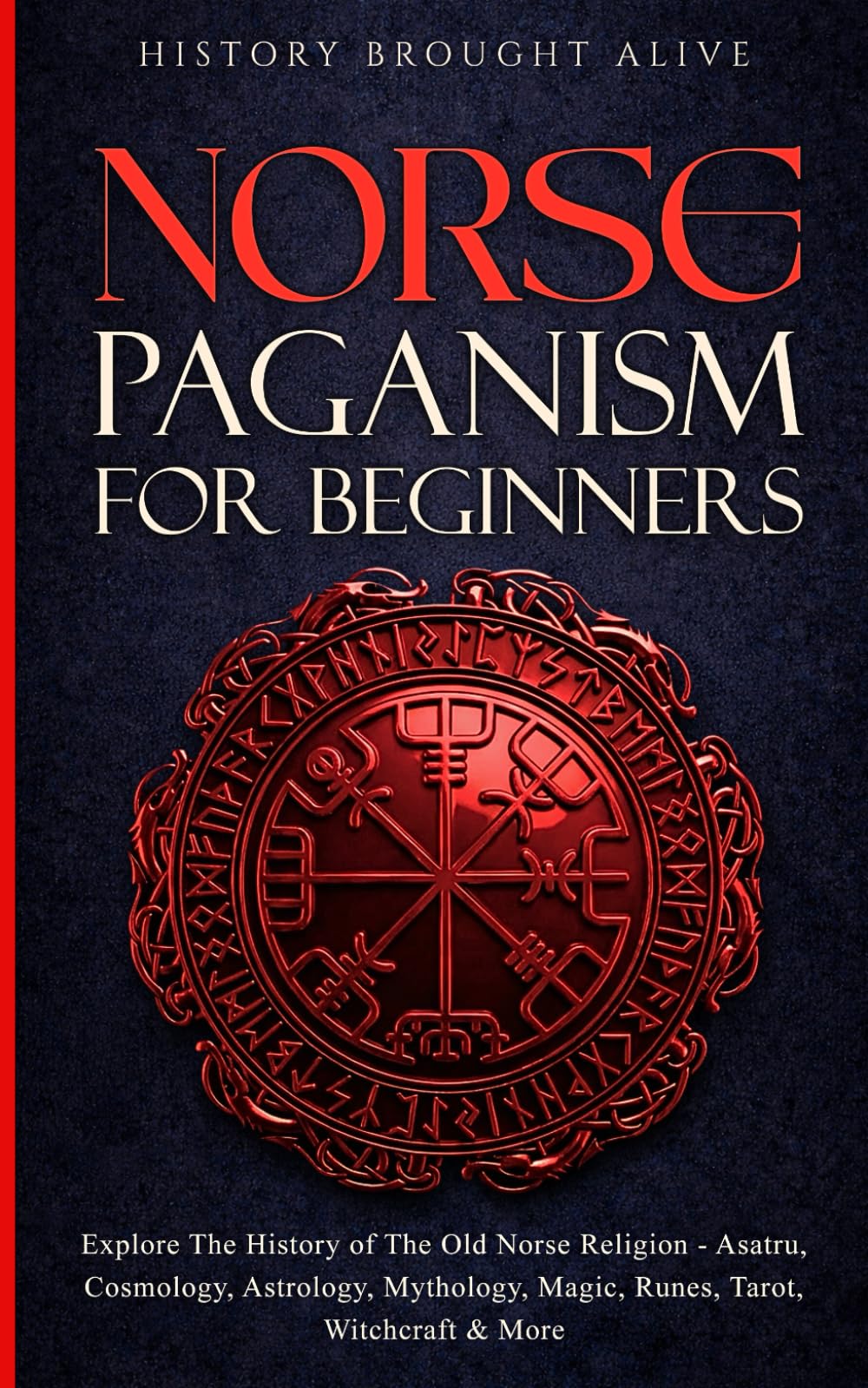 Norse Paganism for Beginners: Explore The History of The Old Norse Religion - Asatru, Cosmology, Astrology, Mythology, Magic, Runes, Tarot, Witchcraft & More