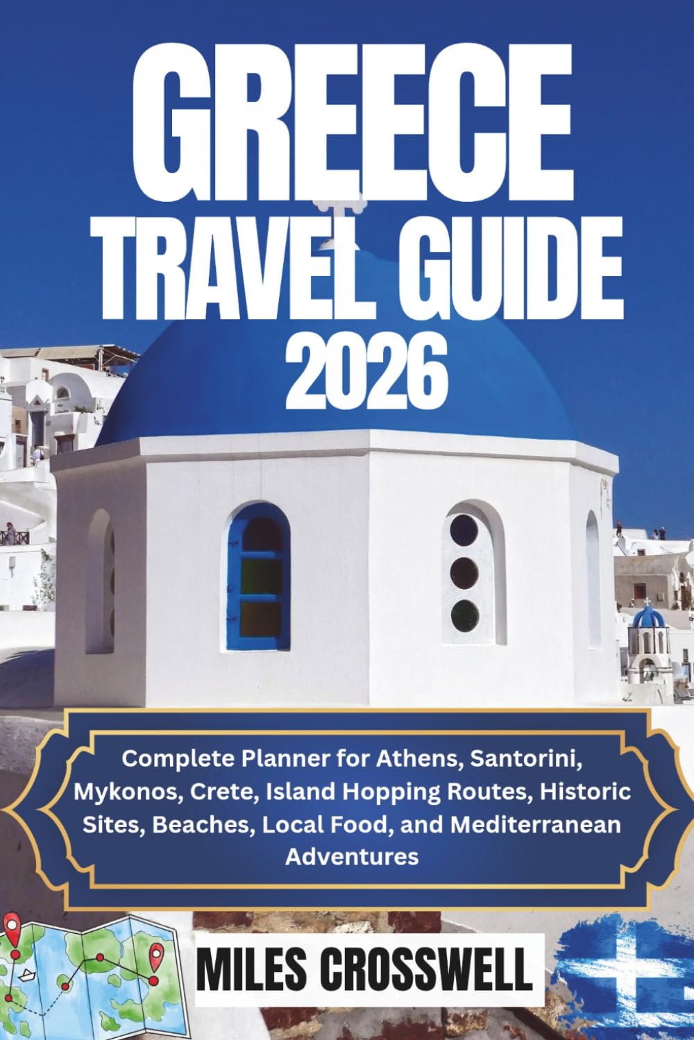 GREECE TRAVEL GUIDE 2026: COMPLETE PLANNER FOR ATHENS, SANTORINI, MYKONOS, CRETE, ISLAND HOPPING ROUTES, HISTORIC SITES, BEACHES, LOCAL FOOD, AND MEDITERRANEAN ADVENTURES