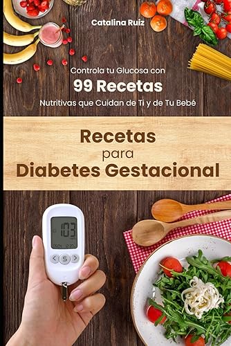 Recetas para Diabetes Gestacional: Controla tu Glucosa con 99 Recetas Nutritivas que Cuidan de Ti y de Tu Bebé