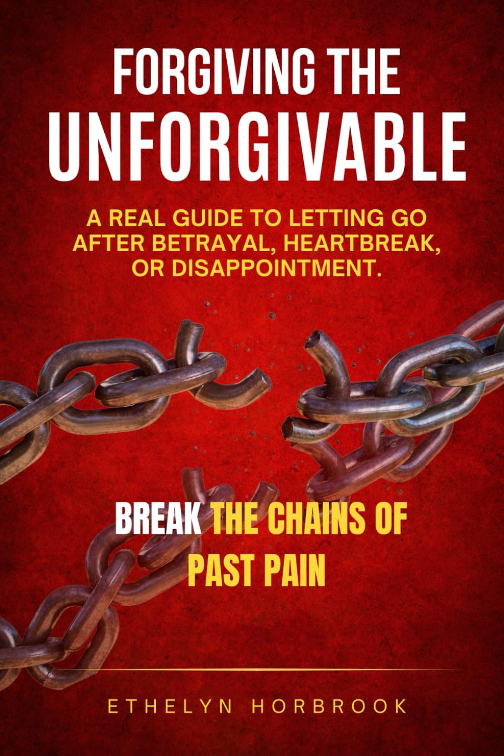 FORGIVING THE UNFORGIVABLE: A REAL GUIDE TO LETTING GO AFTER BETRAYAL, HEARTBREAK, OR DISAPPOINTMENT.
