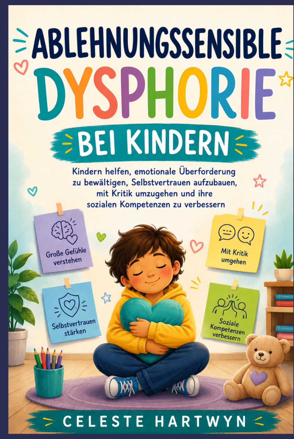 ABLEHNUNGSSENSIBLE DYSPHORIE BEI KINDERN: Kindern helfen, emotionale Überforderung zu bewältigen, Selbstvertrauen aufzubauen, mit Kritik umzugehen und ihre sozialen Kompetenzen zu verbessern