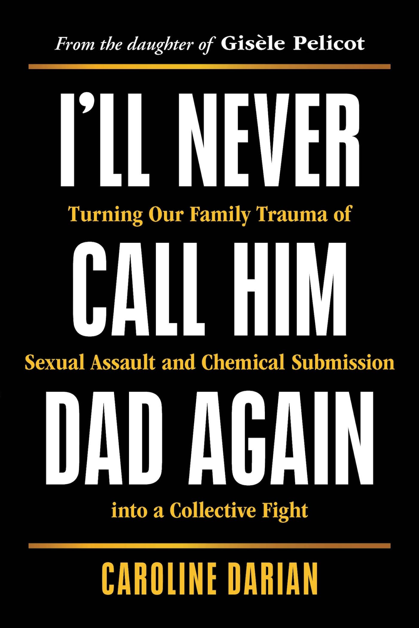 I'll Never Call Him Dad Again: Turning Our Family Trauma of Sexual Assault and Chemical Submission into a Collective Fight