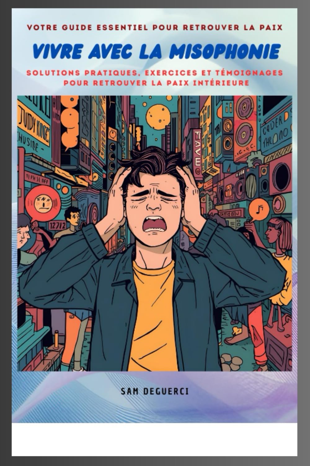 Vivre avec la Misophonie: votre guide essentiel pour retrouver la paix: Solutions, témoignages et exercices pratiques pour retrouver la paix intérieure