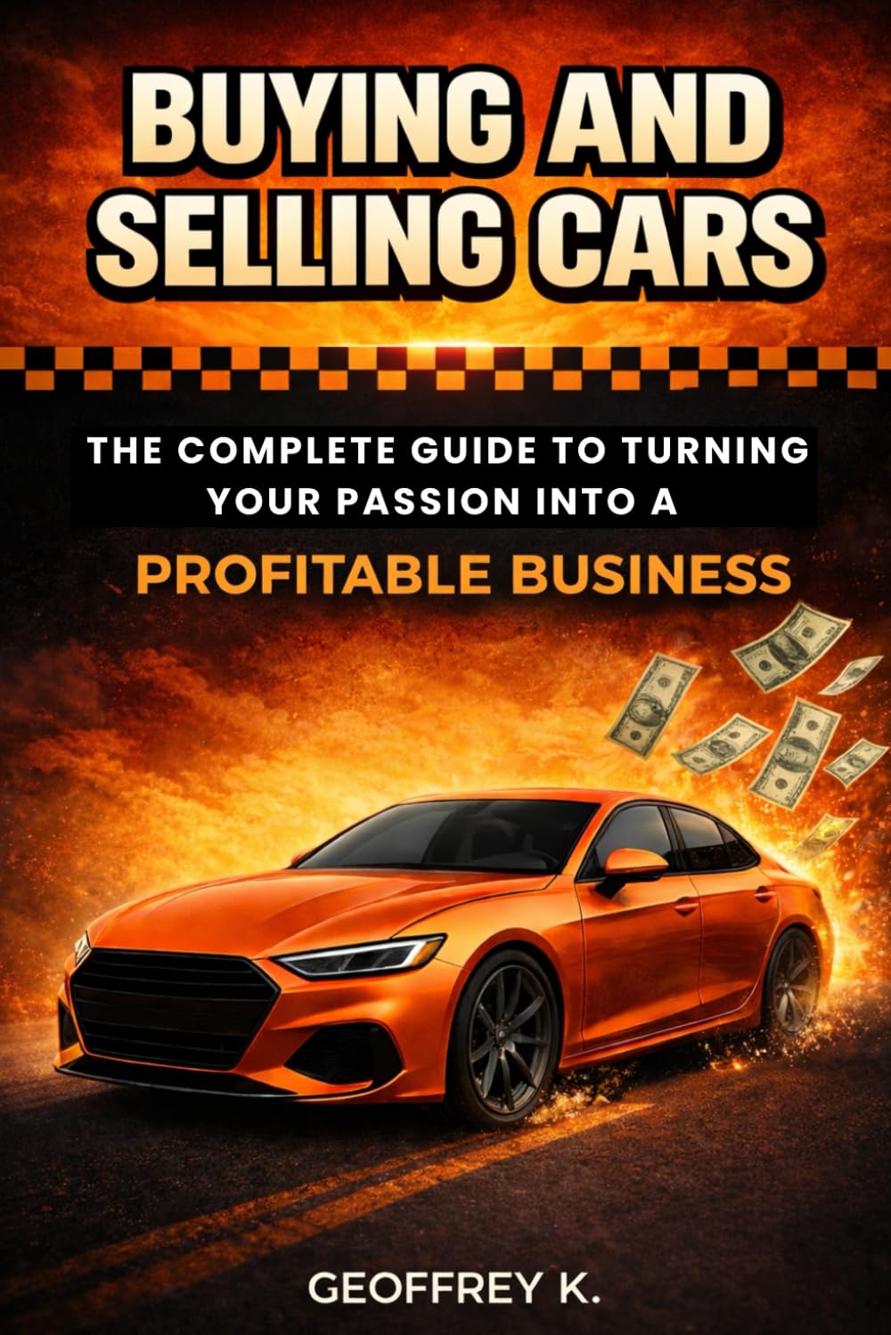 BUYING AND SELLING CARS: The Complete Guide to Turning Your Passion into a Profitable Business