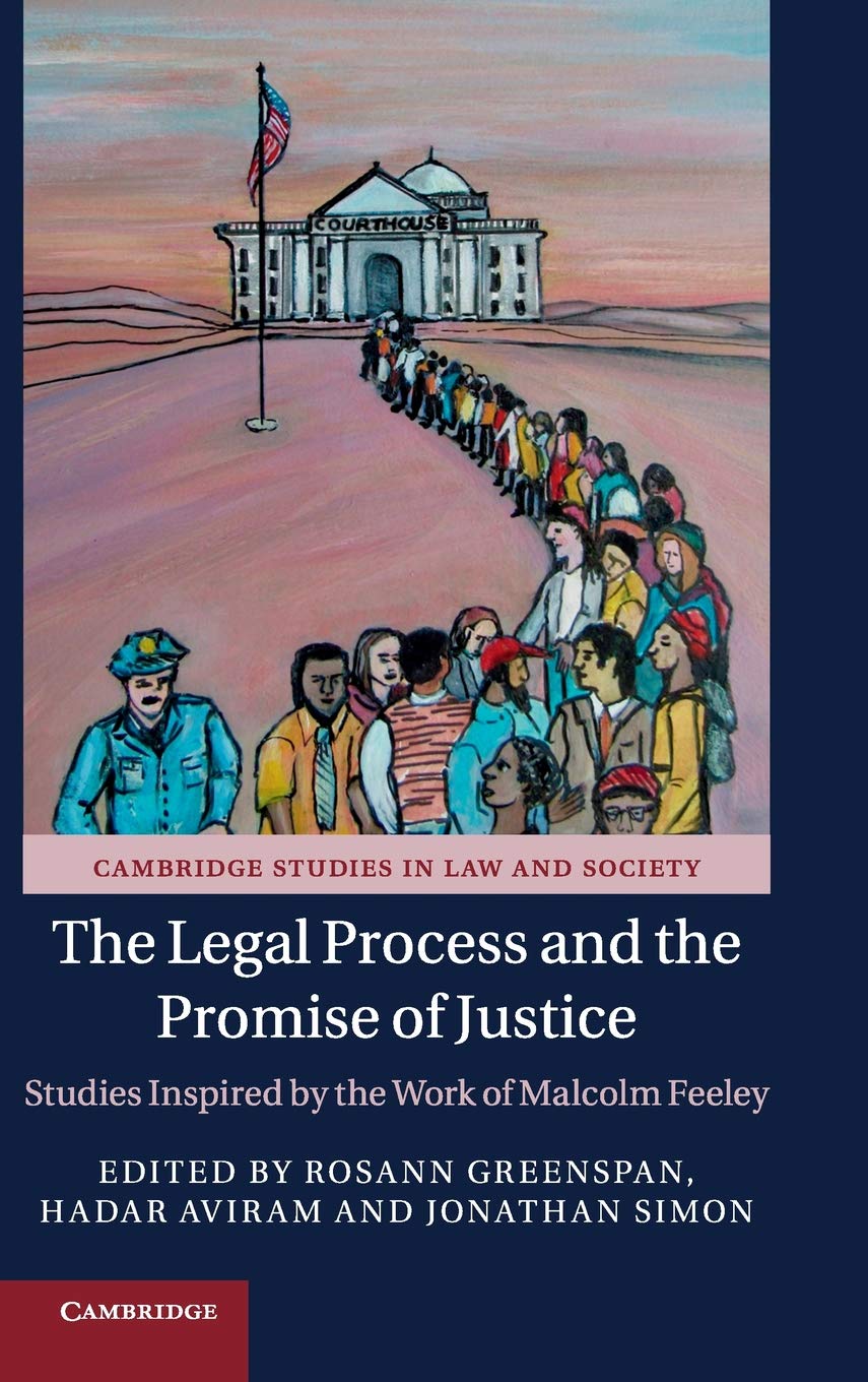 The Legal Process and the Promise of Justice: Studies Inspired by the Work of Malcolm Feeley (Cambridge Studies in Law and Society)