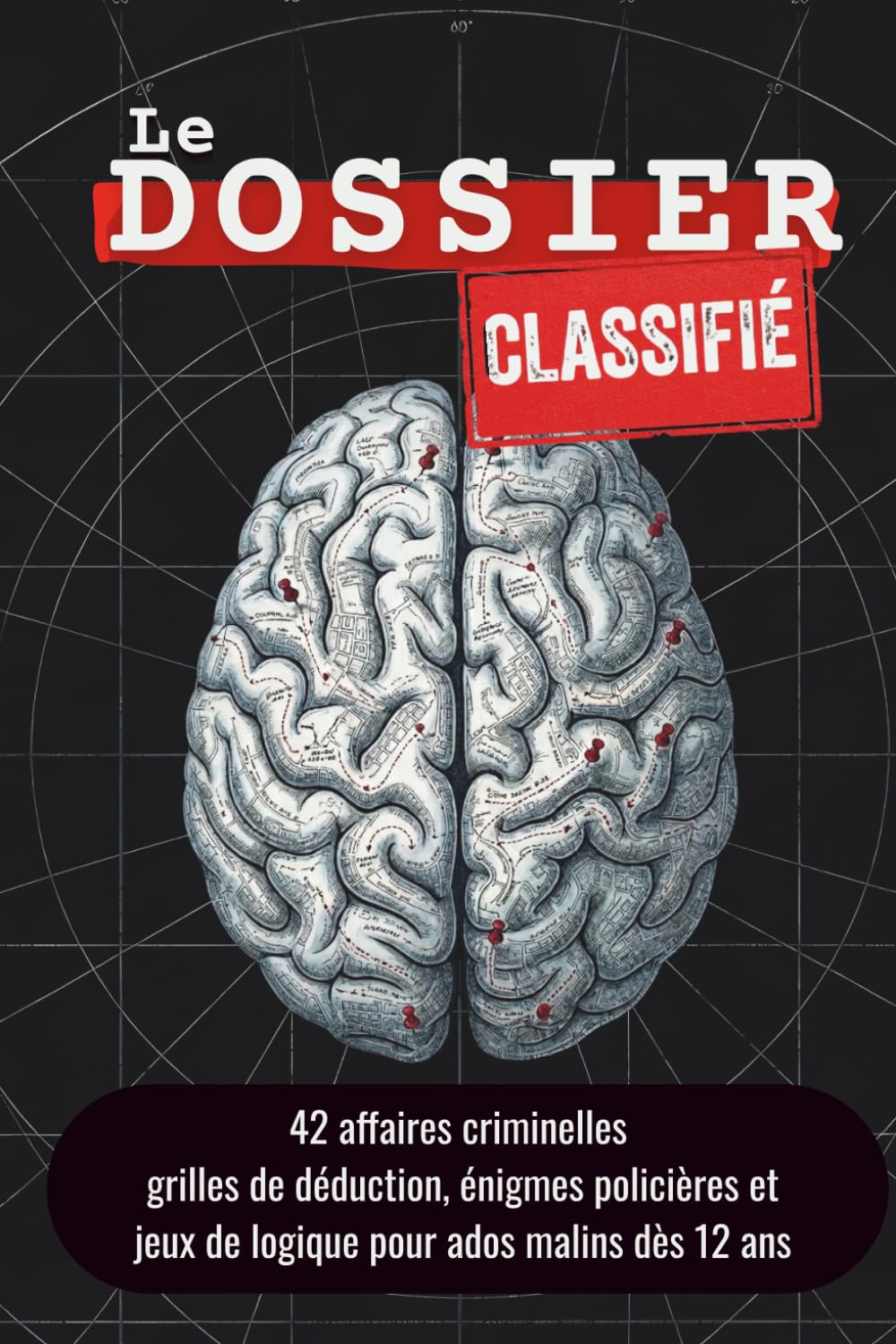 Le Dossier Classifié: 42 enquêtes criminelles à résoudre — grilles de déduction, jeux de logique et énigmes policières pour ados malins dès 12 ans