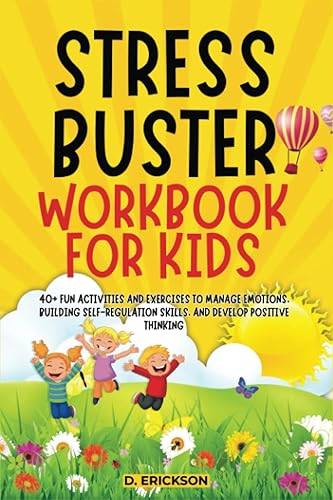 STRESS-BUSTER WORKBOOK FOR KIDS 40+ Fun Activities and Exercises to Manage Emotions, Building Self-Regulation Skills, and Develop Positive Thinking