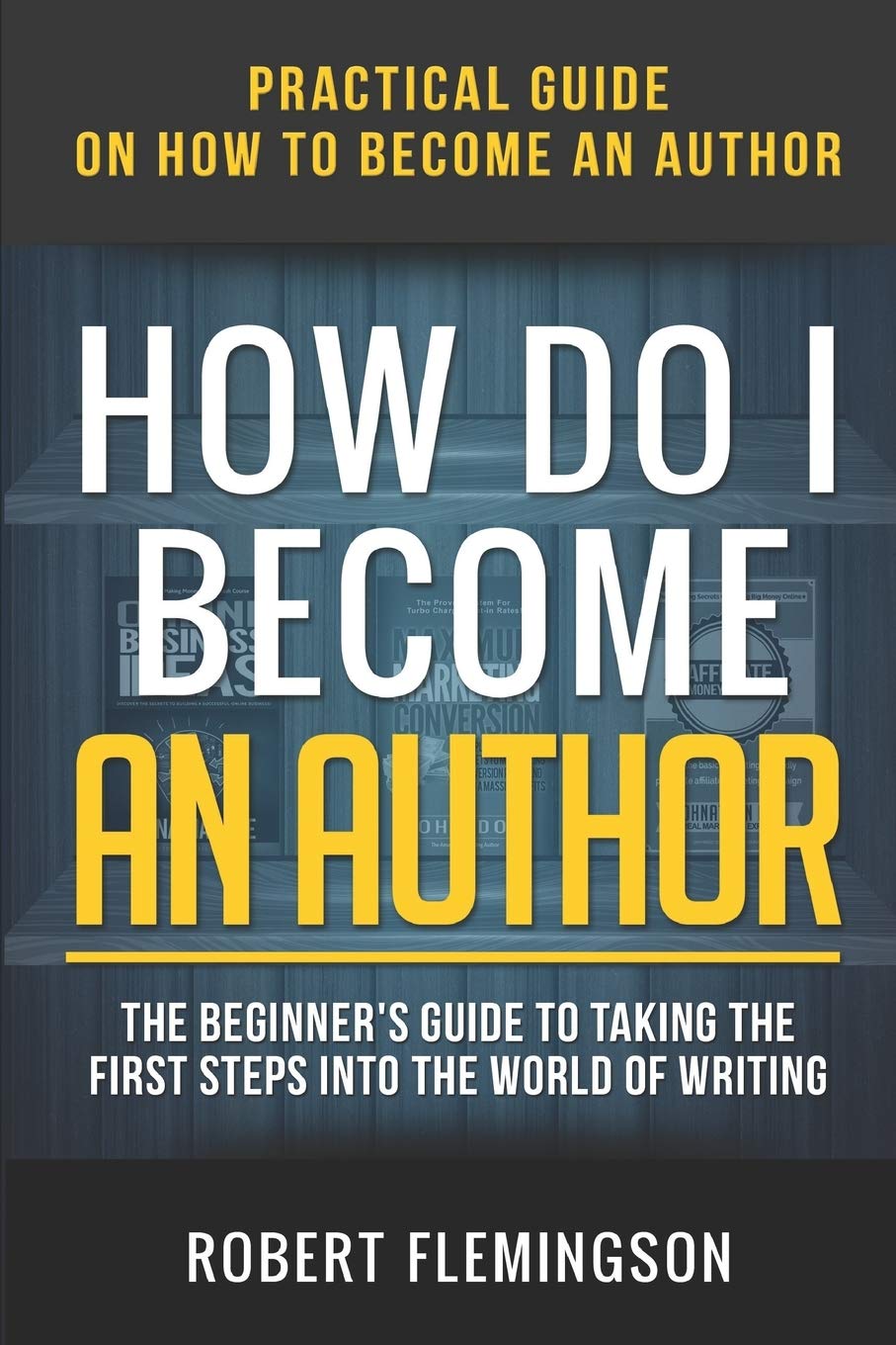 How Do I Become an Author: Practical Guide on How to Become an Author The Beginner's Guide to Taking the First Steps Into The World of Writing