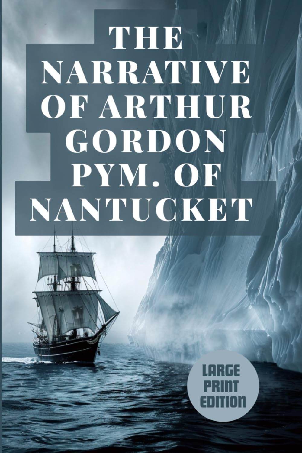 THE NARRATIVE OF ARTHUR GORDON PYM. OF NANTUCKET (LARGE PRINT EDITION): A Dark Antarctic Adventure of Survival, Sea Voyages, Mystery, and Gothic Terror