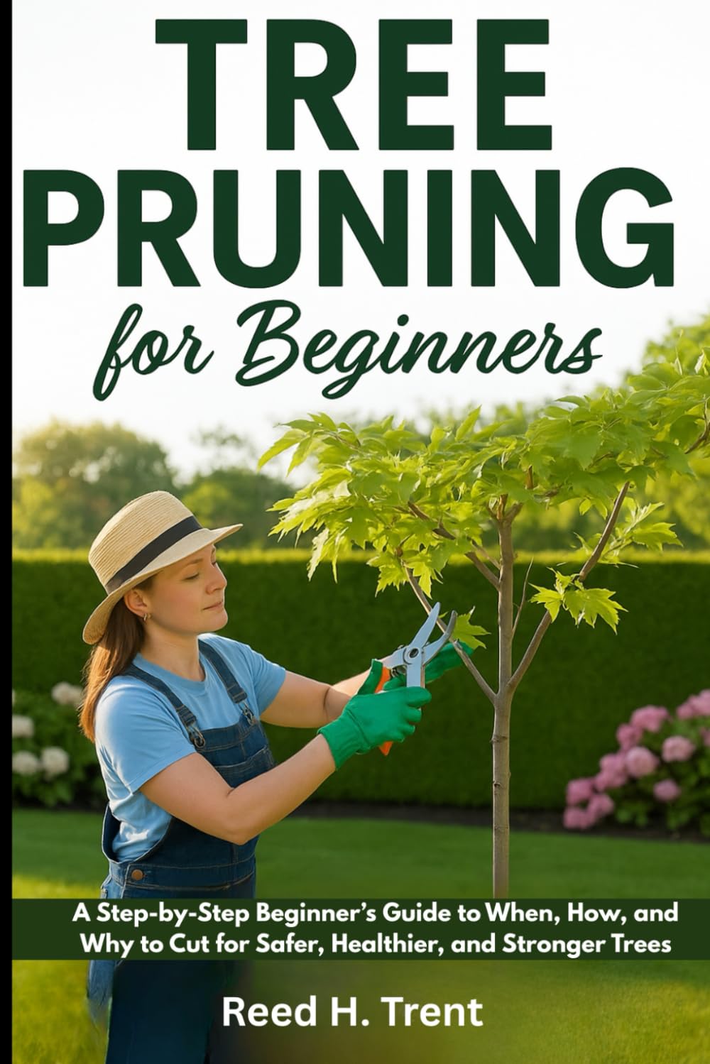 TREE PRUNING FOR BEGINNERS: A Step-by-Step Beginner’s Guide to When, How, and Why to Cut for Safer, Healthier, and Stronger Trees