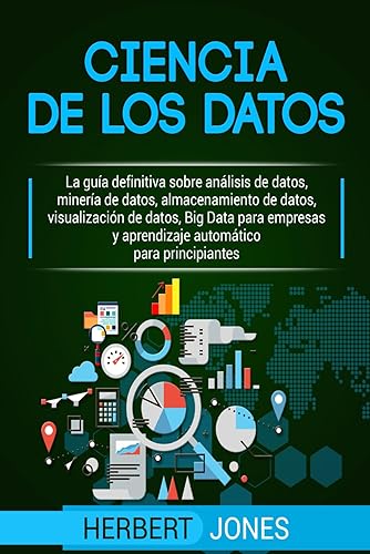 Ciencia de los datos: La guía definitiva sobre análisis de datos, minería de datos, almacenamiento de datos, visualización de datos, Big Data para ... para principiantes (Spanish Edition)