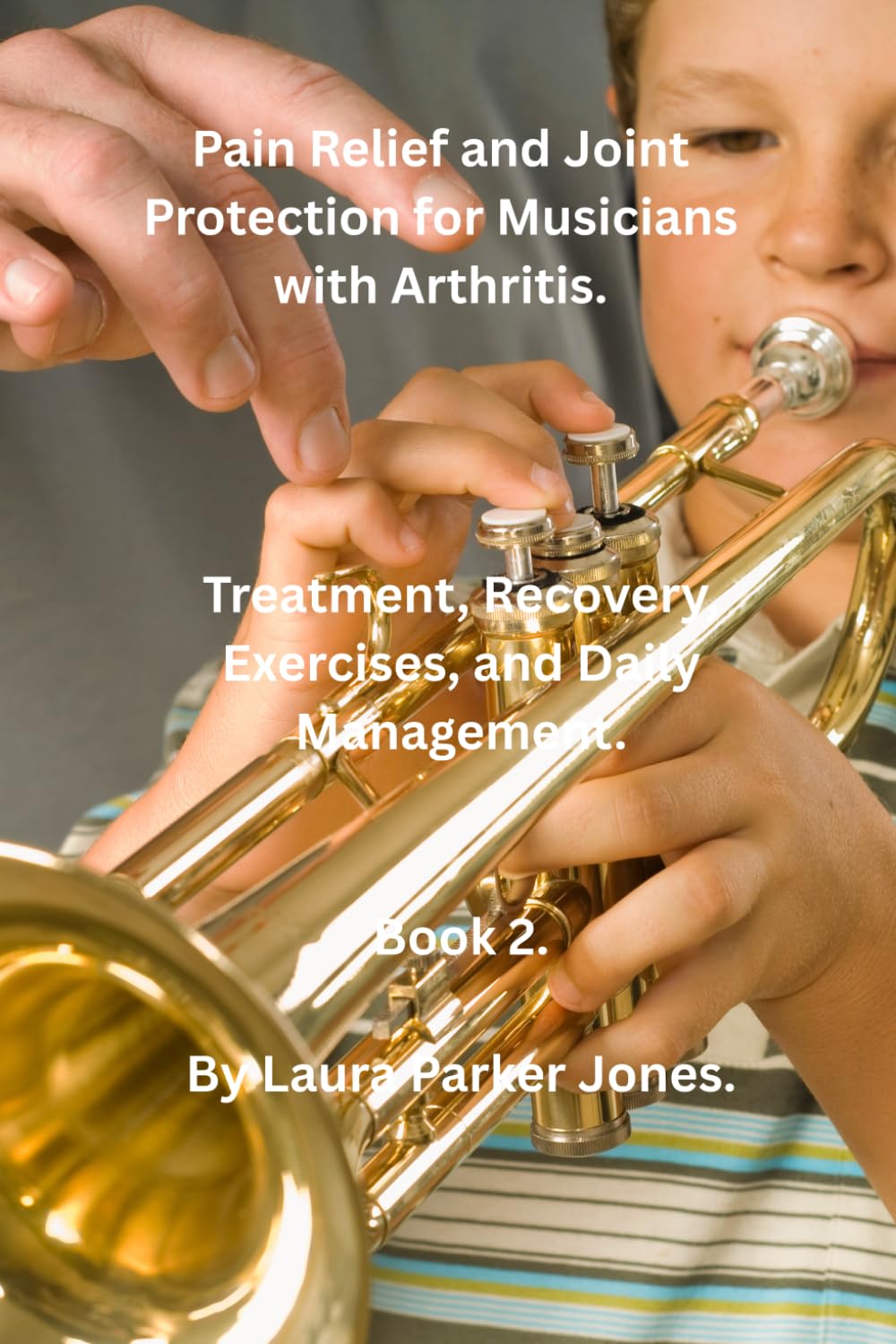 Pain Relief and Joint Protection for Musicians with Arthritis.: Treatment, Recovery, Exercises, and Daily Management. (Living With Arthritis as a Musician.)