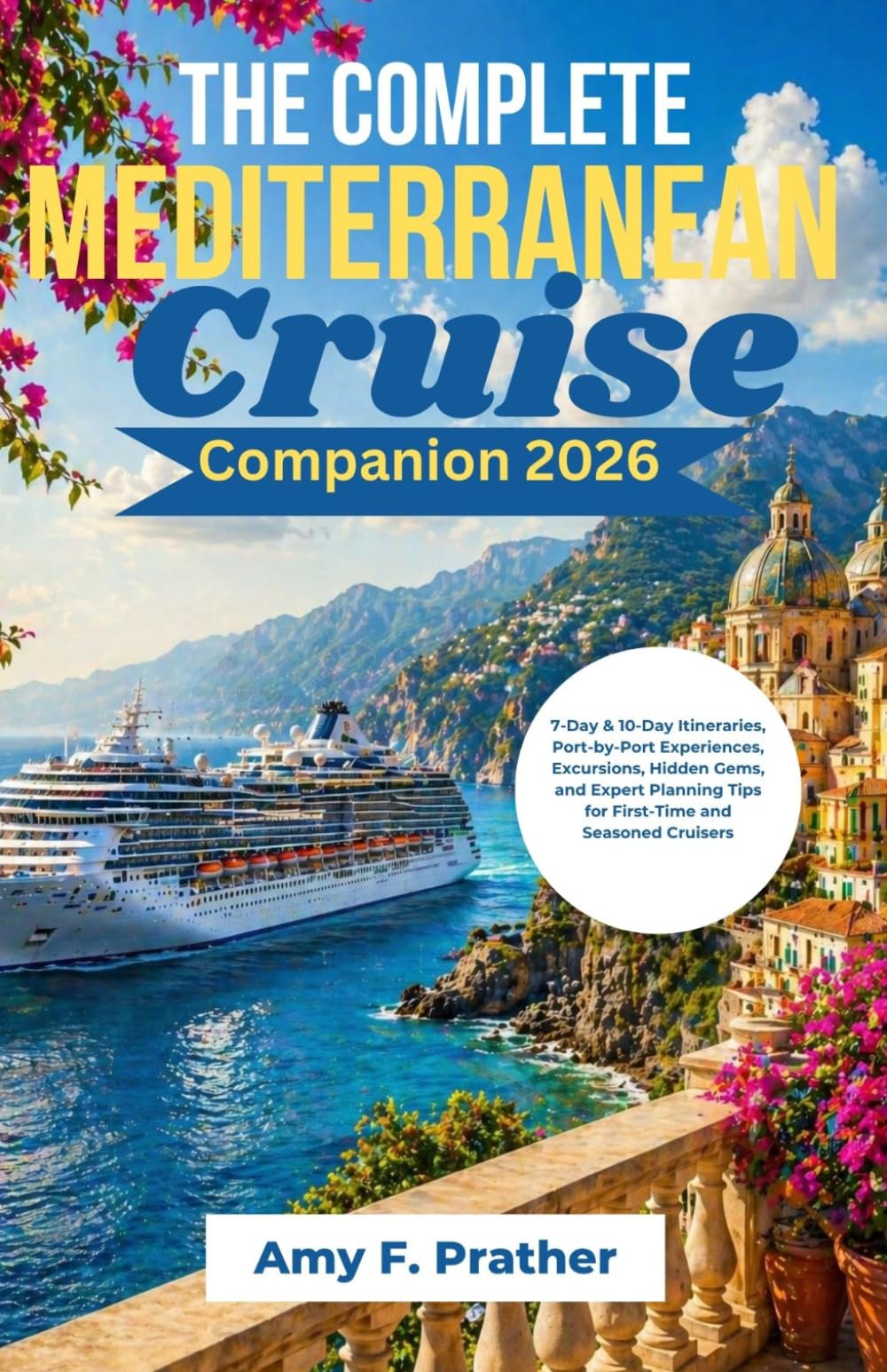The Complete Mediterranean Cruise Companion 2026: 7-Day & 10-Day Itineraries, Port-by-Port Experiences, Excursions, Hidden Gems, and Expert Planning ... Cruisers (First-Time Cruiser Success Series)