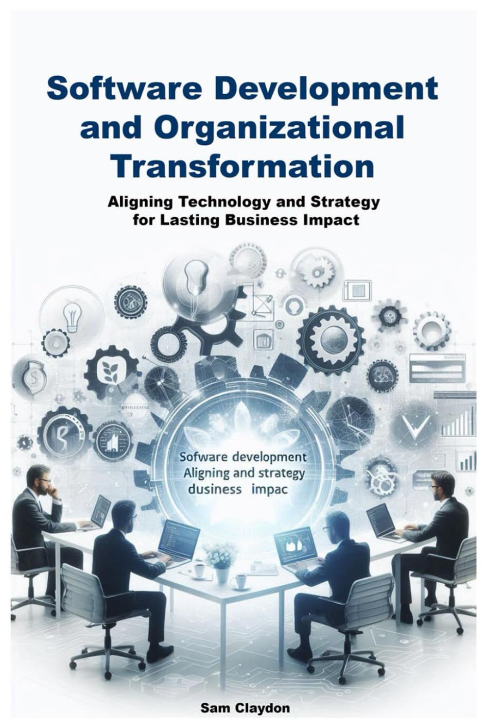 Software Development and Organizational Transformation: Aligning Technology and Strategy for Lasting Business Impact