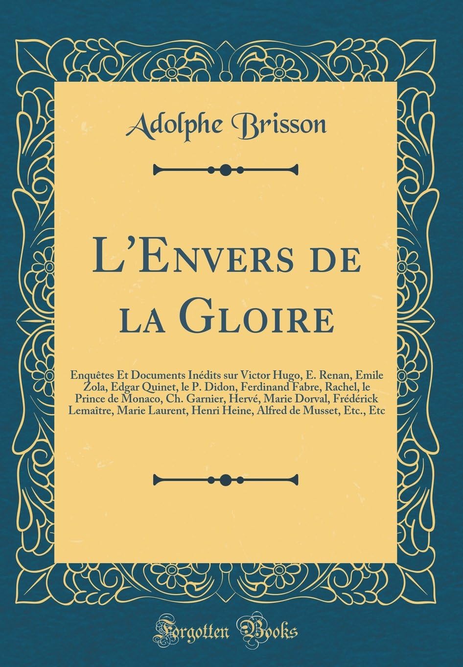 L'Envers de la Gloire: Enquêtes Et Documents Inédits sur Victor Hugo, E. Renan, Émile Zola, Edgar Quinet, le P. Didon, Ferdinand Fabre, Rachel, le ... Marie Laurent, Henri Heine, Alfred d