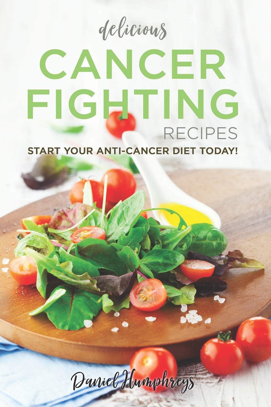 Delicious Cancer Fighting Recipes: Don't Let Cancer Beat You - Start Your Anti-Cancer Diet Today!
