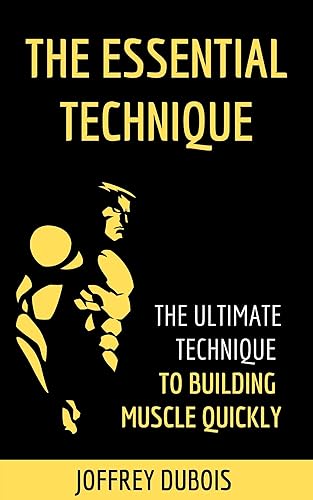 THE ESSENTIAL TECHNIQUE - THE ULTIMATE TECHNIQUE TO BUILDING MUSCLE QUICKLY - ( Bodybuiling book - to gain muscle mass - to gain muscle for men - to get muscle fast - strength training - muscles )
