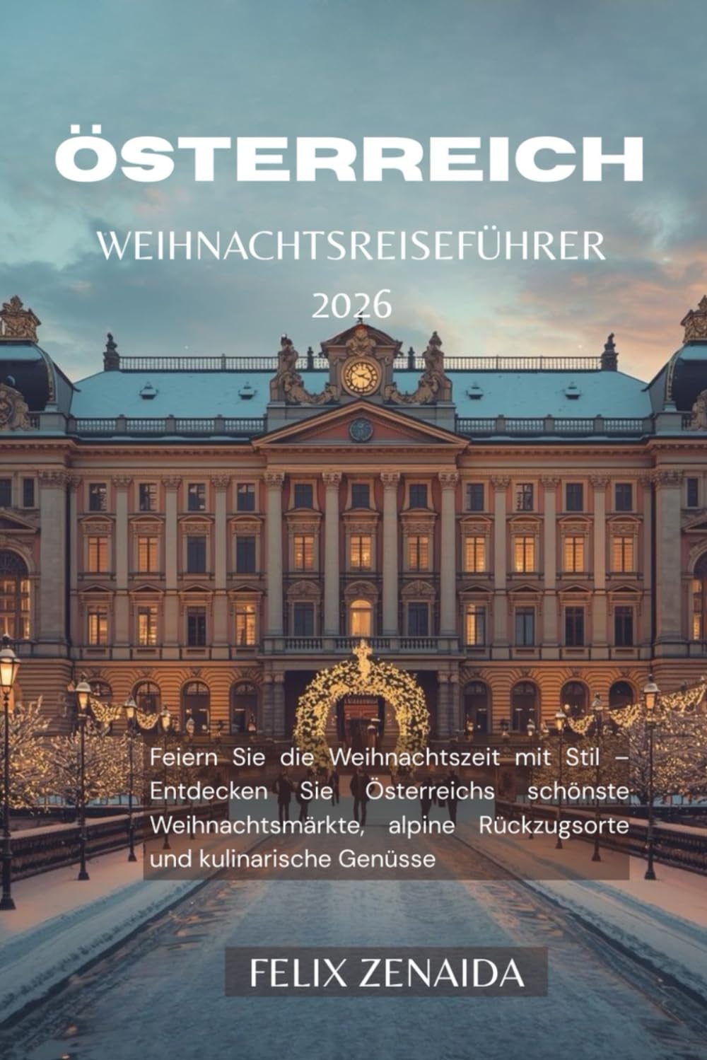 Österreich Weihnachtsreiseführer 2026: Feiern Sie die Weihnachtszeit mit Stil – Entdecken Sie Österreichs schönste Weihnachtsmärkte, alpine Rückzugsorte und kulinarische Genüsse