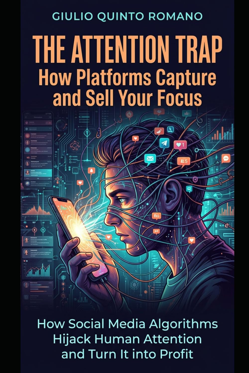 The Attention Trap: How Platforms Capture and Sell Your Focus: How Social Media Algorithms Hijack Human Attention and Turn It into Profit