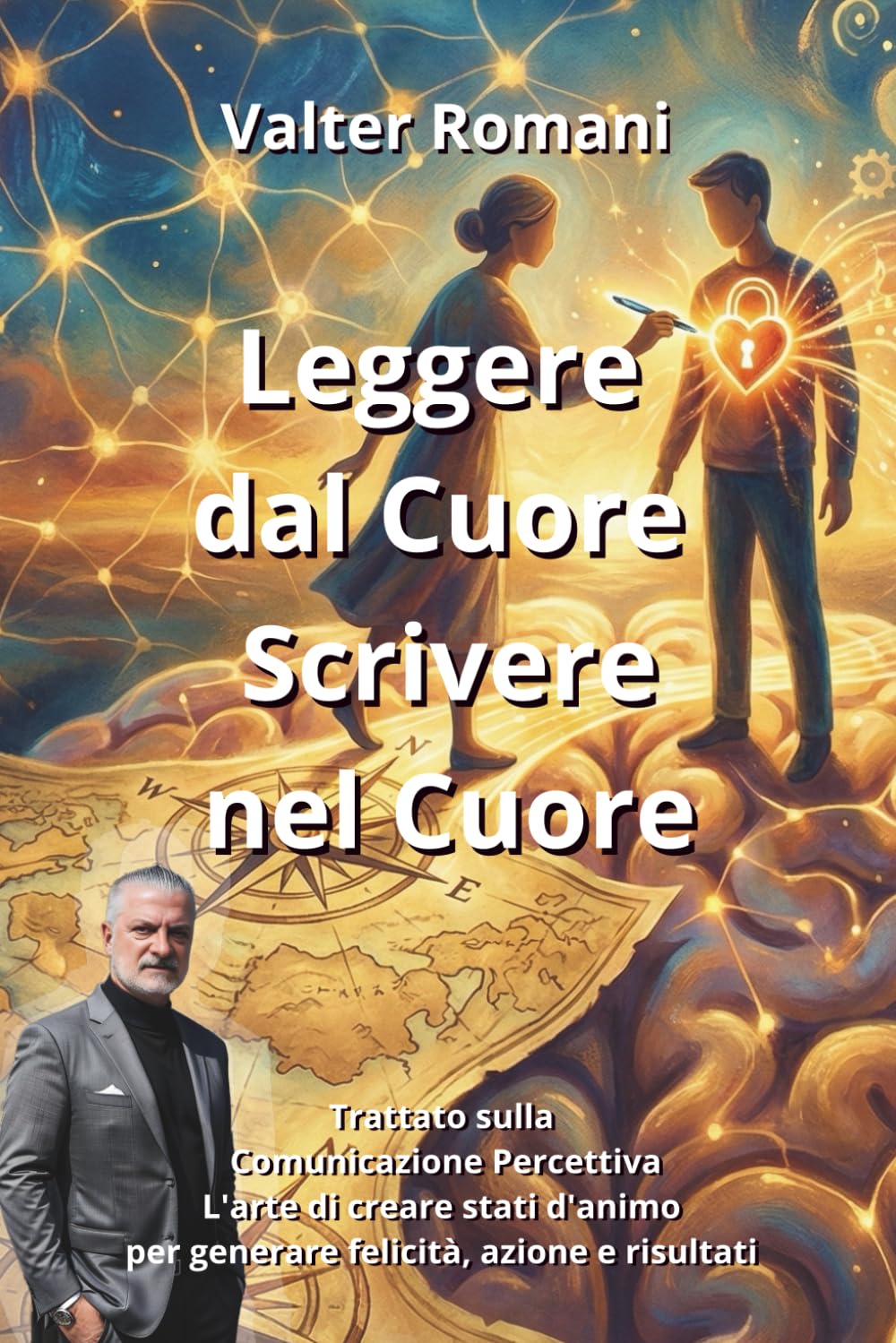 Leggere dal Cuore, Scrivere nel Cuore: Trattato sulla Comunicazione Percettiva - L'arte di creare stati d'animo per generare felicità, azione e risultati (1-verCity)