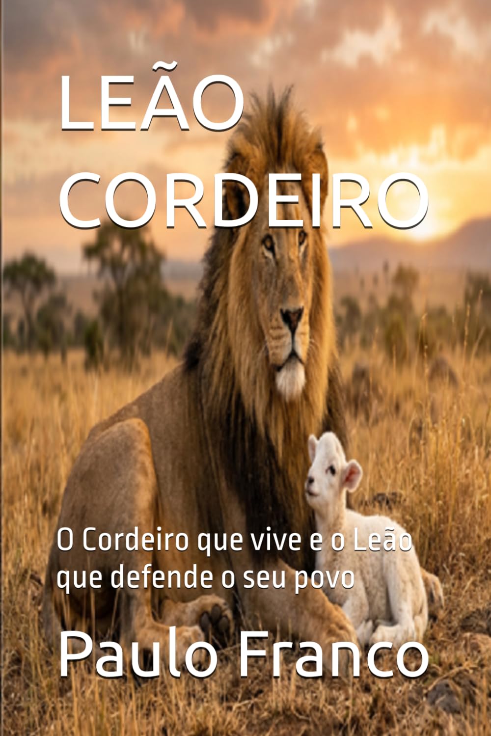 LEÃO CORDEIRO: O Cordeiro que vive e o Leão que defende o seu povo (Poesias & Autoajuda)